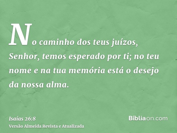 No caminho dos teus juízos, Senhor, temos esperado por ti; no teu nome e na tua memória está o desejo da nossa alma.