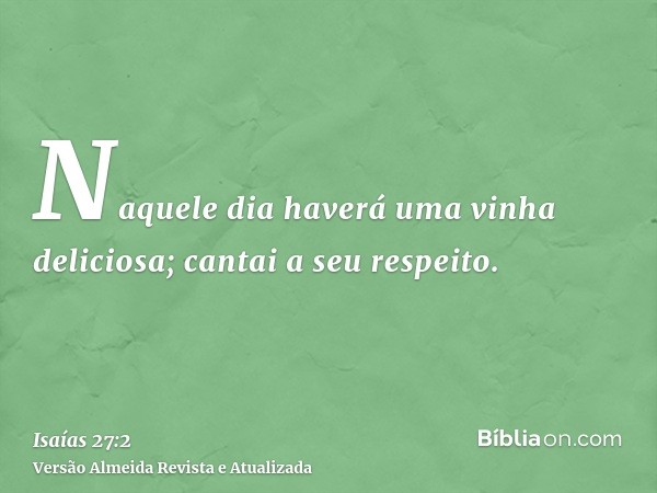 Naquele dia haverá uma vinha deliciosa; cantai a seu respeito.