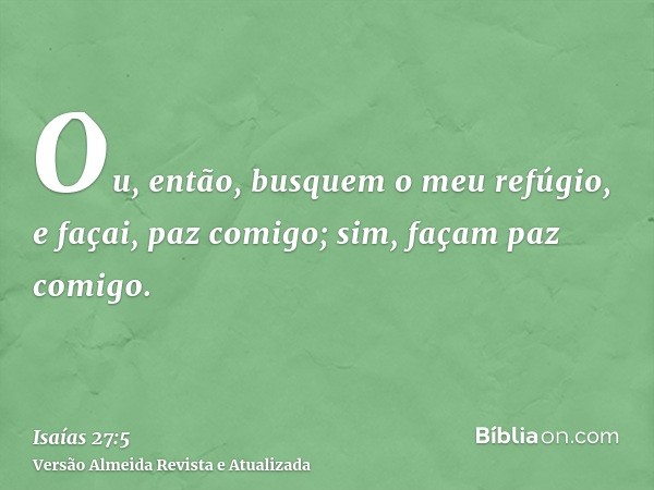 Ou, então, busquem o meu refúgio, e façai, paz comigo; sim, façam paz comigo.