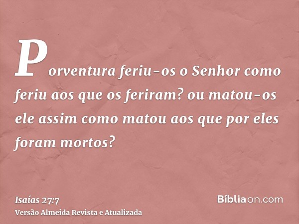 Porventura feriu-os o Senhor como feriu aos que os feriram? ou matou-os ele assim como matou aos que por eles foram mortos?