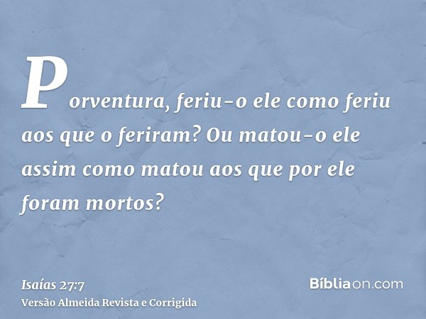 Porventura, feriu-o ele como feriu aos que o feriram? Ou matou-o ele assim como matou aos que por ele foram mortos?