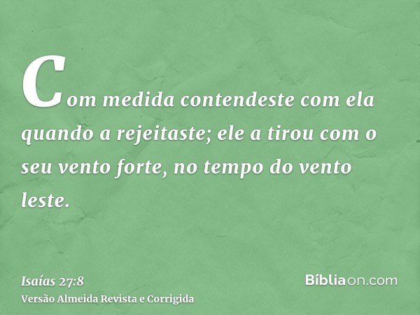 Com medida contendeste com ela quando a rejeitaste; ele a tirou com o seu vento forte, no tempo do vento leste.
