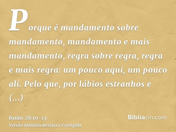 Porque é mandamento sobre mandamento, mandamento e mais mandamento, regra sobre regra, regra e mais regra: um pouco aqui, um pouco ali.Pelo que, por lábios estr