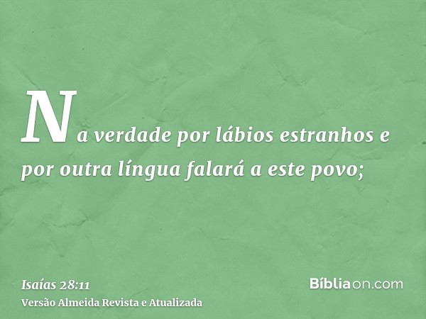 Na verdade por lábios estranhos e por outra língua falará a este povo;