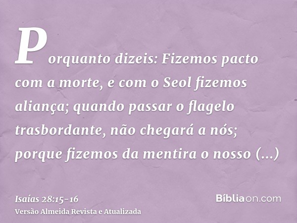 Porquanto dizeis: Fizemos pacto com a morte, e com o Seol fizemos aliança; quando passar o flagelo trasbordante, não chegará a nós; porque fizemos da mentira o