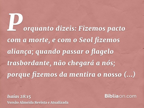 Porquanto dizeis: Fizemos pacto com a morte, e com o Seol fizemos aliança; quando passar o flagelo trasbordante, não chegará a nós; porque fizemos da mentira o 