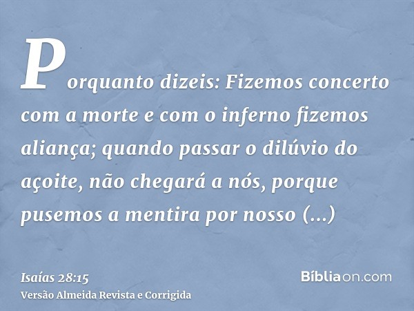 Porquanto dizeis: Fizemos concerto com a morte e com o inferno fizemos aliança; quando passar o dilúvio do açoite, não chegará a nós, porque pusemos a mentira p