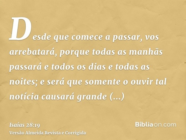 Desde que comece a passar, vos arrebatará, porque todas as manhãs passará e todos os dias e todas as noites; e será que somente o ouvir tal notícia causará gran