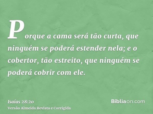 Porque a cama será tão curta, que ninguém se poderá estender nela; e o cobertor, tão estreito, que ninguém se poderá cobrir com ele.