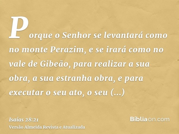 Porque o Senhor se levantará como no monte Perazim, e se irará como no vale de Gibeão, para realizar a sua obra, a sua estranha obra, e para executar o seu ato,