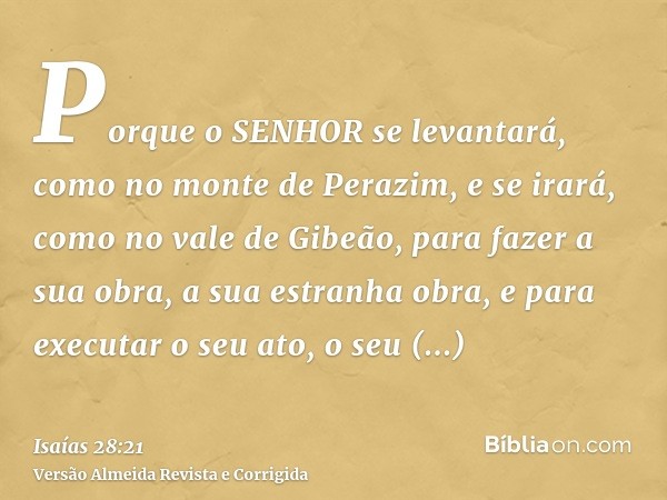Porque o SENHOR se levantará, como no monte de Perazim, e se irará, como no vale de Gibeão, para fazer a sua obra, a sua estranha obra, e para executar o seu at