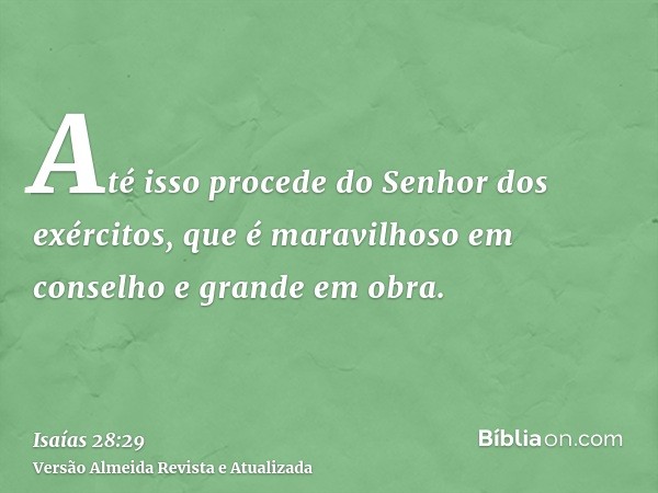 Até isso procede do Senhor dos exércitos, que é maravilhoso em conselho e grande em obra.