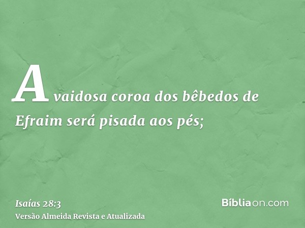 A vaidosa coroa dos bêbedos de Efraim será pisada aos pés;