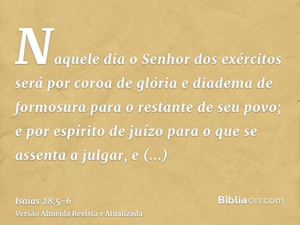 Naquele dia o Senhor dos exércitos será por coroa de glória e diadema de formosura para o restante de seu povo;e por espírito de juízo para o que se assenta a j