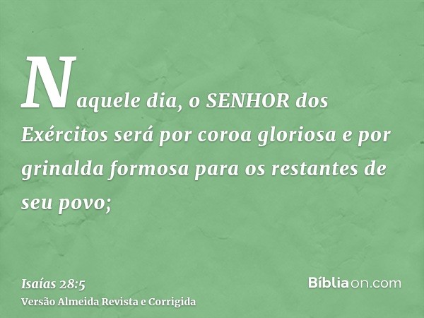 Naquele dia, o SENHOR dos Exércitos será por coroa gloriosa e por grinalda formosa para os restantes de seu povo;