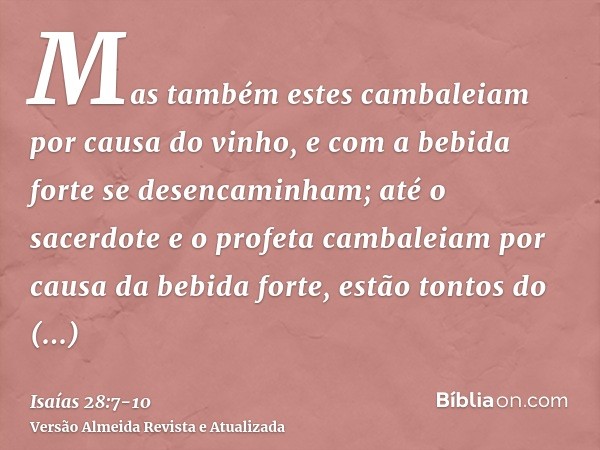 Mas também estes cambaleiam por causa do vinho, e com a bebida forte se desencaminham; até o sacerdote e o profeta cambaleiam por causa da bebida forte, estão t