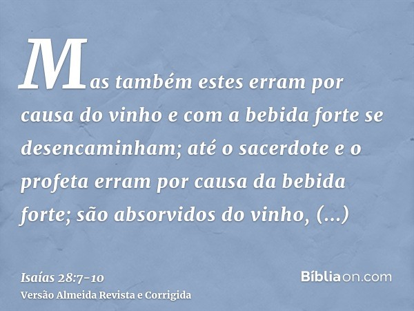 Mas também estes erram por causa do vinho e com a bebida forte se desencaminham; até o sacerdote e o profeta erram por causa da bebida forte; são absorvidos do 