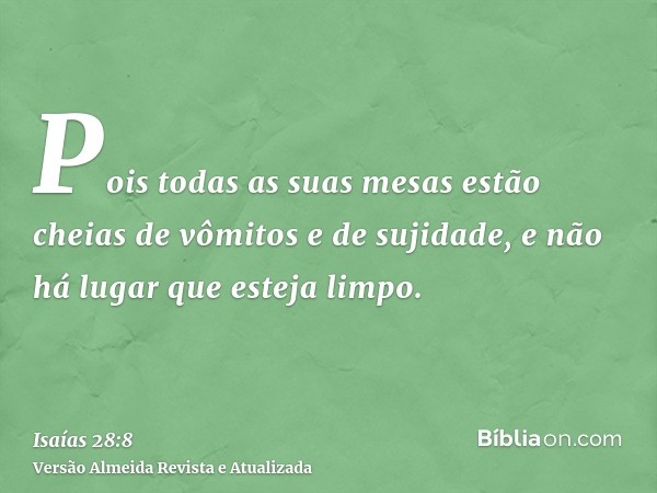 Pois todas as suas mesas estão cheias de vômitos e de sujidade, e não há lugar que esteja limpo.