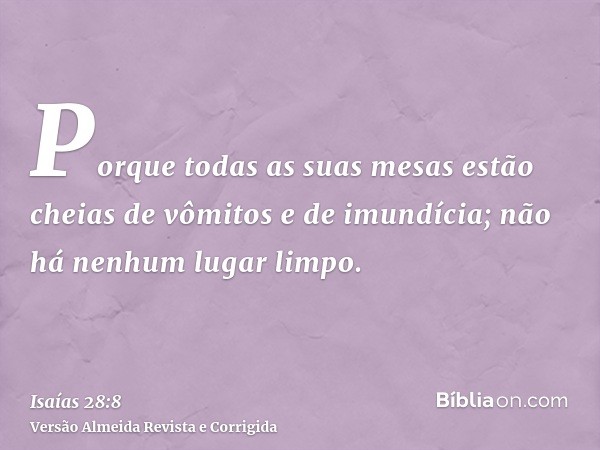 Porque todas as suas mesas estão cheias de vômitos e de imundícia; não há nenhum lugar limpo.