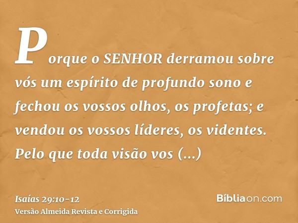 Porque o SENHOR derramou sobre vós um espírito de profundo sono e fechou os vossos olhos, os profetas; e vendou os vossos líderes, os videntes.Pelo que toda vis