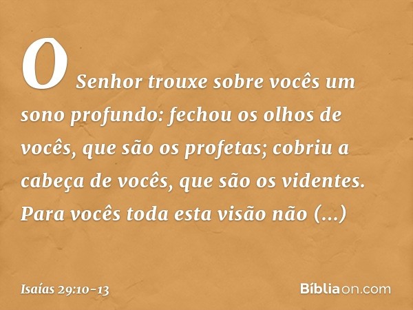 O Senhor trouxe sobre vocês
um sono profundo:
fechou os olhos de vocês, que são os profetas;
cobriu a cabeça de vocês, que são os videntes. Para vocês toda esta
