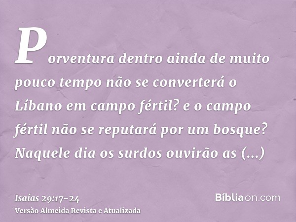 Porventura dentro ainda de muito pouco tempo não se converterá o Líbano em campo fértil? e o campo fértil não se reputará por um bosque?Naquele dia os surdos ou