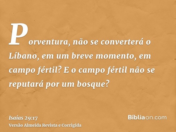 Porventura, não se converterá o Líbano, em um breve momento, em campo fértil? E o campo fértil não se reputará por um bosque?