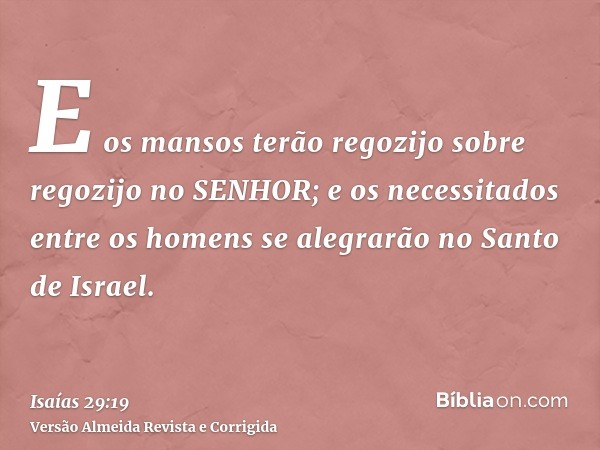 E os mansos terão regozijo sobre regozijo no SENHOR; e os necessitados entre os homens se alegrarão no Santo de Israel.