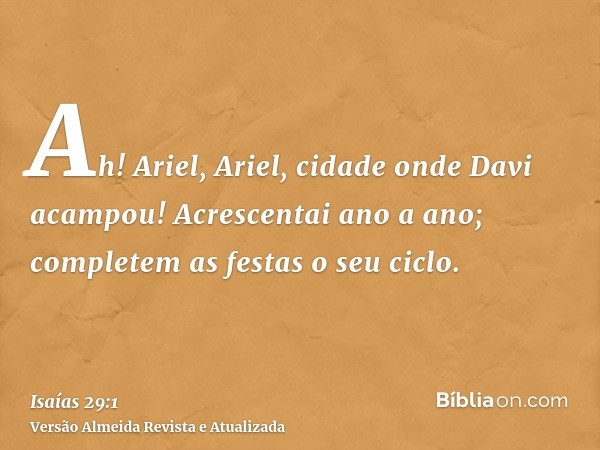 Ah! Ariel, Ariel, cidade onde Davi acampou! Acrescentai ano a ano; completem as festas o seu ciclo.