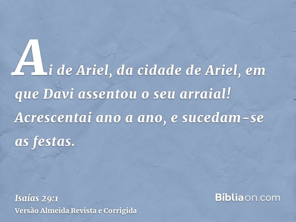 Ai de Ariel, da cidade de Ariel, em que Davi assentou o seu arraial! Acrescentai ano a ano, e sucedam-se as festas.