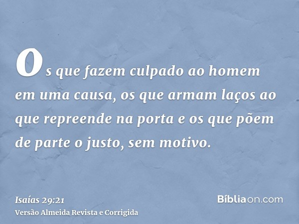 os que fazem culpado ao homem em uma causa, os que armam laços ao que repreende na porta e os que põem de parte o justo, sem motivo.