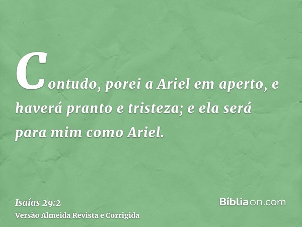 Contudo, porei a Ariel em aperto, e haverá pranto e tristeza; e ela será para mim como Ariel.