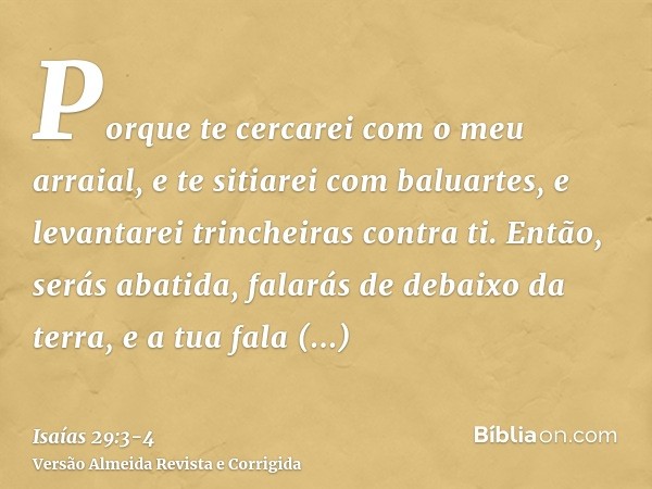 Porque te cercarei com o meu arraial, e te sitiarei com baluartes, e levantarei trincheiras contra ti.Então, serás abatida, falarás de debaixo da terra, e a tua