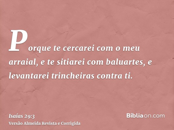 Porque te cercarei com o meu arraial, e te sitiarei com baluartes, e levantarei trincheiras contra ti.