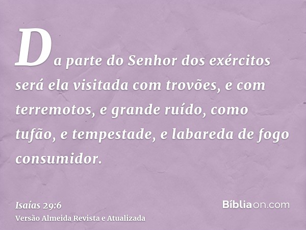 Da parte do Senhor dos exércitos será ela visitada com trovões, e com terremotos, e grande ruído, como tufão, e tempestade, e labareda de fogo consumidor.