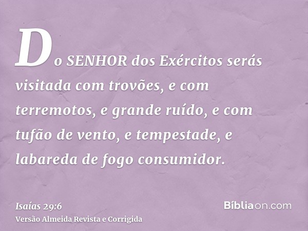 Do SENHOR dos Exércitos serás visitada com trovões, e com terremotos, e grande ruído, e com tufão de vento, e tempestade, e labareda de fogo consumidor.