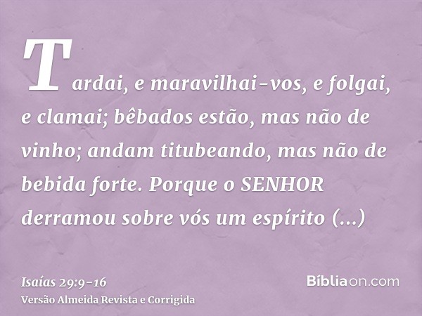 Tardai, e maravilhai-vos, e folgai, e clamai; bêbados estão, mas não de vinho; andam titubeando, mas não de bebida forte.Porque o SENHOR derramou sobre vós um e