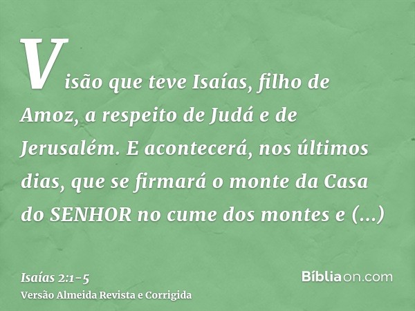 Visão que teve Isaías, filho de Amoz, a respeito de Judá e de Jerusalém.E acontecerá, nos últimos dias, que se firmará o monte da Casa do SENHOR no cume dos mon