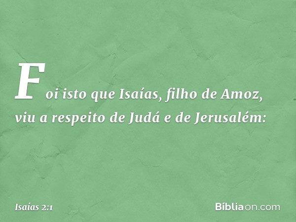 Foi isto que Isaías, filho de Amoz, viu a respeito de Judá e de Jerusalém: -- Isaías 2:1