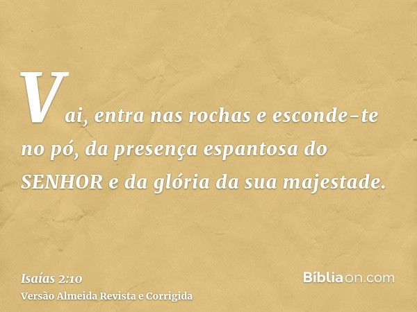 Vai, entra nas rochas e esconde-te no pó, da presença espantosa do SENHOR e da glória da sua majestade.