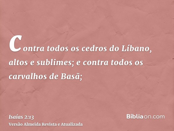 contra todos os cedros do Líbano, altos e sublimes; e contra todos os carvalhos de Basã;