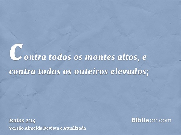 contra todos os montes altos, e contra todos os outeiros elevados;