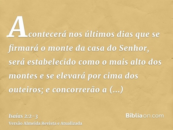 Acontecerá nos últimos dias que se firmará o monte da casa do Senhor, será estabelecido como o mais alto dos montes e se elevará por cima dos outeiros; e concor