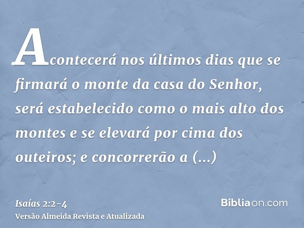 Acontecerá nos últimos dias que se firmará o monte da casa do Senhor, será estabelecido como o mais alto dos montes e se elevará por cima dos outeiros; e concor