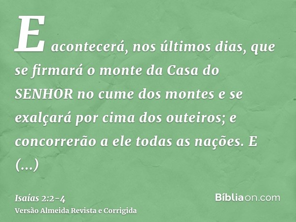 E acontecerá, nos últimos dias, que se firmará o monte da Casa do SENHOR no cume dos montes e se exalçará por cima dos outeiros; e concorrerão a ele todas as na