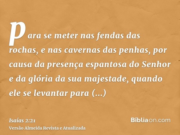 para se meter nas fendas das rochas, e nas cavernas das penhas, por causa da presença espantosa do Senhor e da glória da sua majestade, quando ele se levantar p