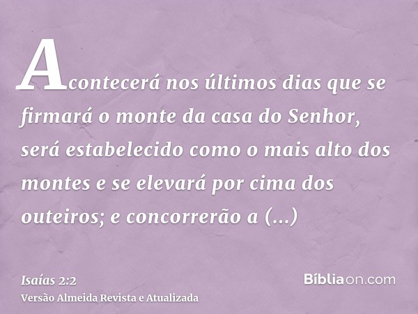 Acontecerá nos últimos dias que se firmará o monte da casa do Senhor, será estabelecido como o mais alto dos montes e se elevará por cima dos outeiros; e concor