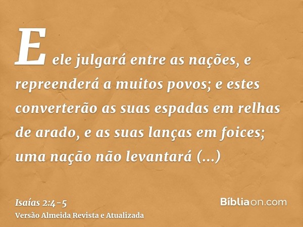 E ele julgará entre as nações, e repreenderá a muitos povos; e estes converterão as suas espadas em relhas de arado, e as suas lanças em foices; uma nação não l