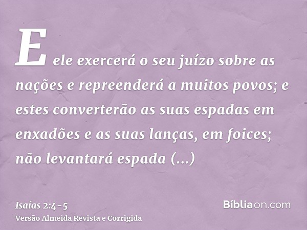 E ele exercerá o seu juízo sobre as nações e repreenderá a muitos povos; e estes converterão as suas espadas em enxadões e as suas lanças, em foices; não levant