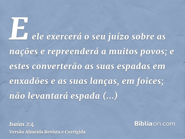 E ele exercerá o seu juízo sobre as nações e repreenderá a muitos povos; e estes converterão as suas espadas em enxadões e as suas lanças, em foices; não levant